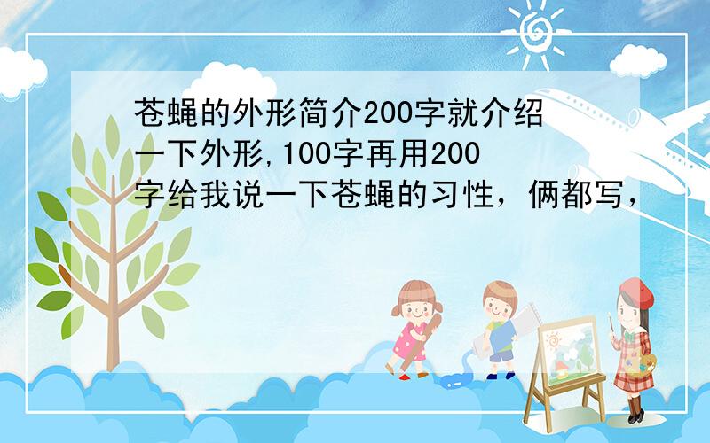 苍蝇的外形简介200字就介绍一下外形,100字再用200字给我说一下苍蝇的习性，俩都写，