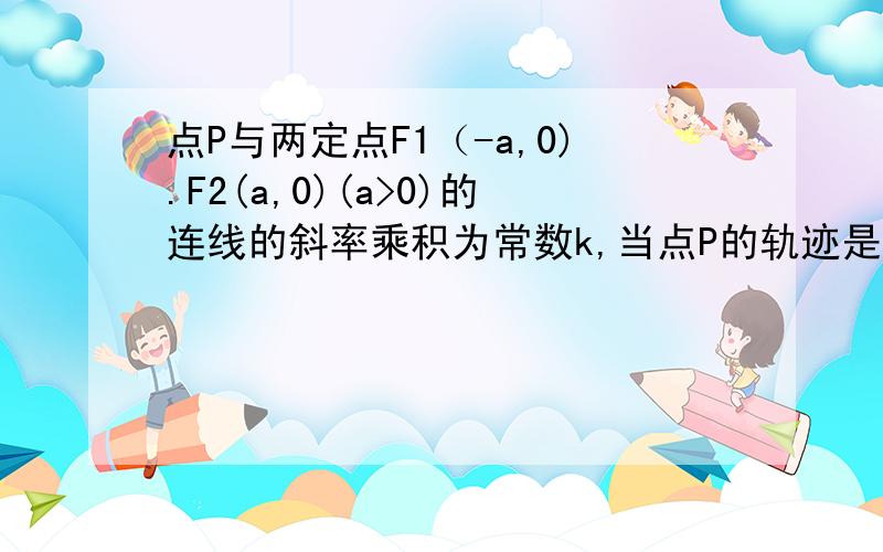 点P与两定点F1（-a,0).F2(a,0)(a>0)的连线的斜率乘积为常数k,当点P的轨迹是离心率为2的双曲线是,K的值为