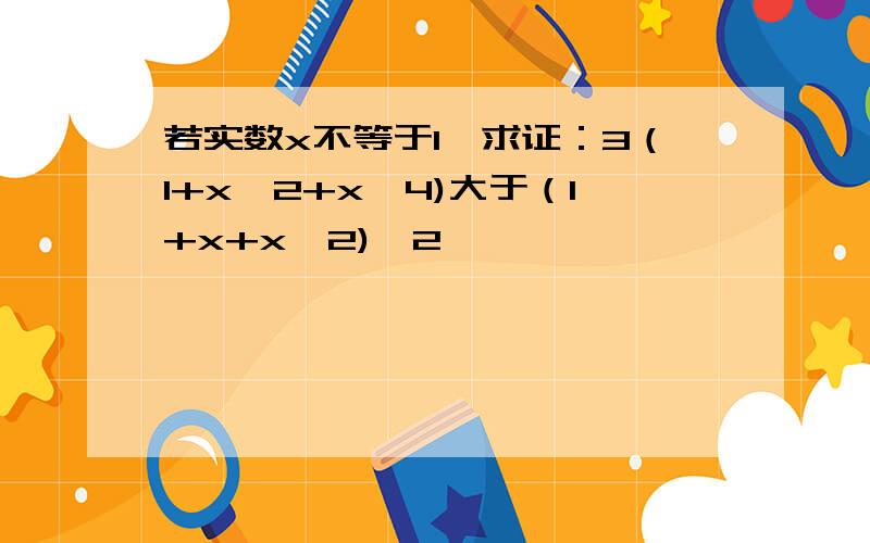 若实数x不等于1,求证：3（1+x^2+x^4)大于（1+x+x^2)^2