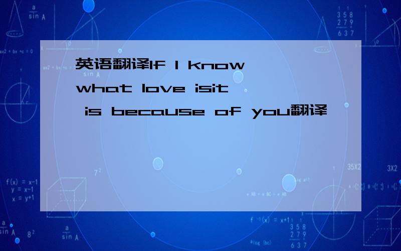 英语翻译lf l know what love isit is because of you翻译