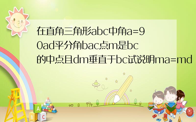 在直角三角形abc中角a=90ad平分角bac点m是bc的中点且dm垂直于bc试说明ma=md