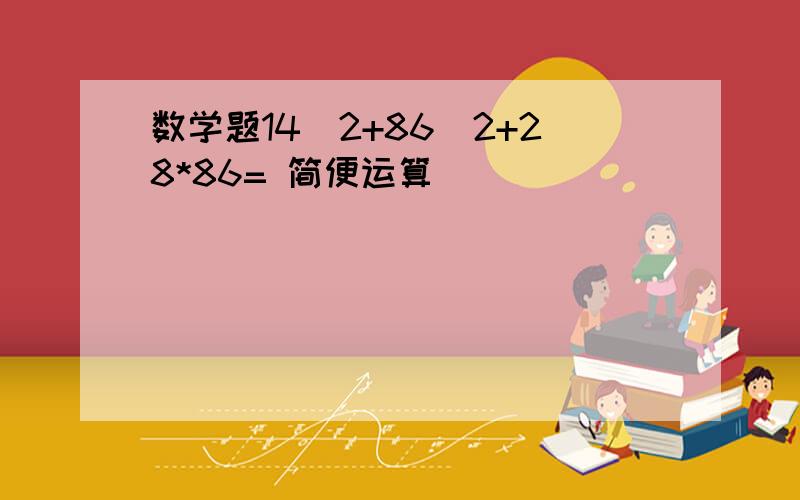 数学题14^2+86^2+28*86= 简便运算