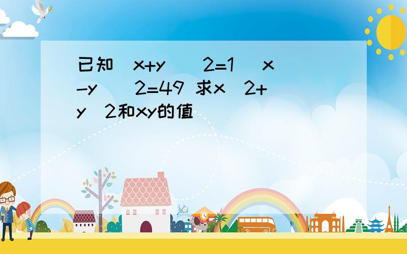 已知（x+y)^2=1 (x-y)^2=49 求x^2+y^2和xy的值