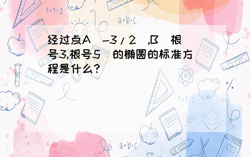 经过点A(-3/2),B(根号3,根号5）的椭圆的标准方程是什么?