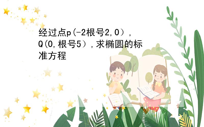 经过点p(-2根号2,0）,Q(0,根号5）,求椭圆的标准方程