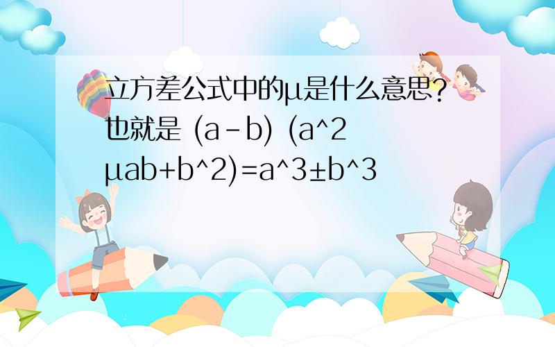 立方差公式中的μ是什么意思?也就是 (a-b) (a^2μab+b^2)=a^3±b^3