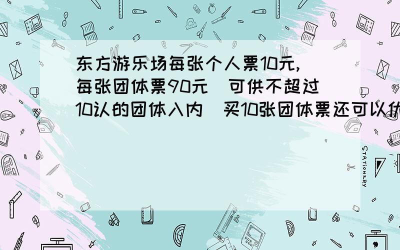 东方游乐场每张个人票10元,每张团体票90元（可供不超过10认的团体入内）买10张团体票还可以优惠10元.（1）43人游玩,至少要花多少元买门票?（2）98人游玩,至少要花多少元买门票?