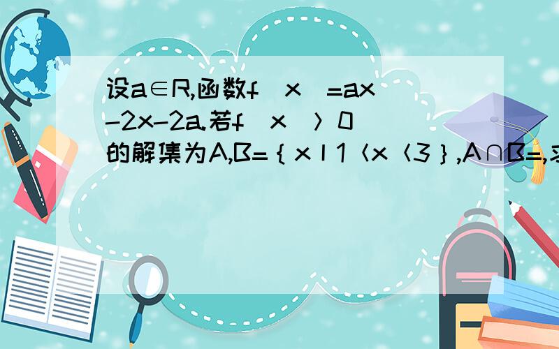 设a∈R,函数f（x）=ax-2x-2a.若f（x)＞0的解集为A,B=｛x丨1＜x＜3｝,A∩B=,求实数a的取值范围?