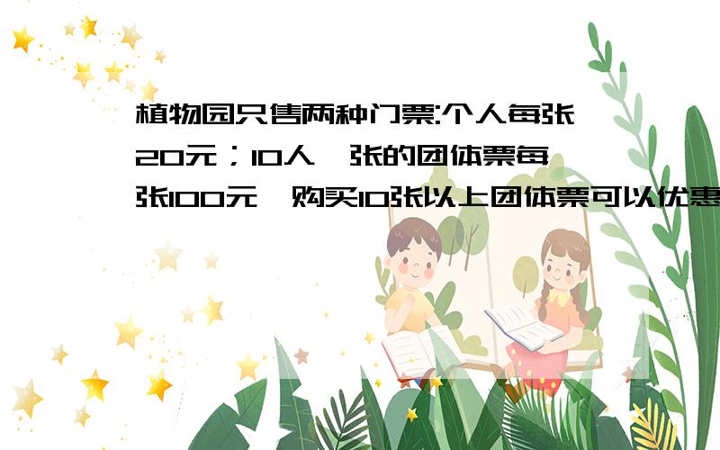 植物园只售两种门票:个人每张20元；10人一张的团体票每张100元,购买10张以上团体票可以优惠10%.乙单位308人参观要多少钱？个人票15元。