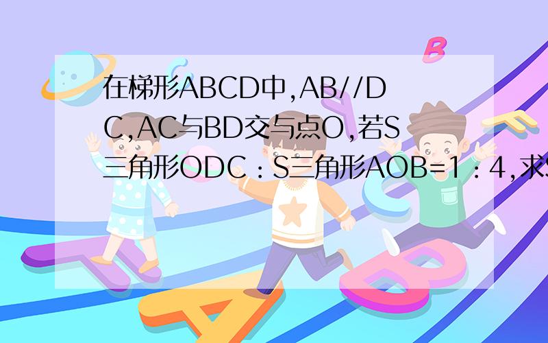 在梯形ABCD中,AB//DC,AC与BD交与点O,若S三角形ODC：S三角形AOB=1：4,求S三角形ODC与S三角形AOD的比