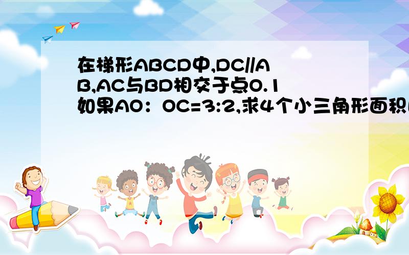 在梯形ABCD中,DC//AB,AC与BD相交于点O.1如果AO：OC=3:2,求4个小三角形面积比：S△AOD：S△AOB：S△BOC：S△COD2如果S△ABD=6,S△COD=1,求梯形ABCD的面积