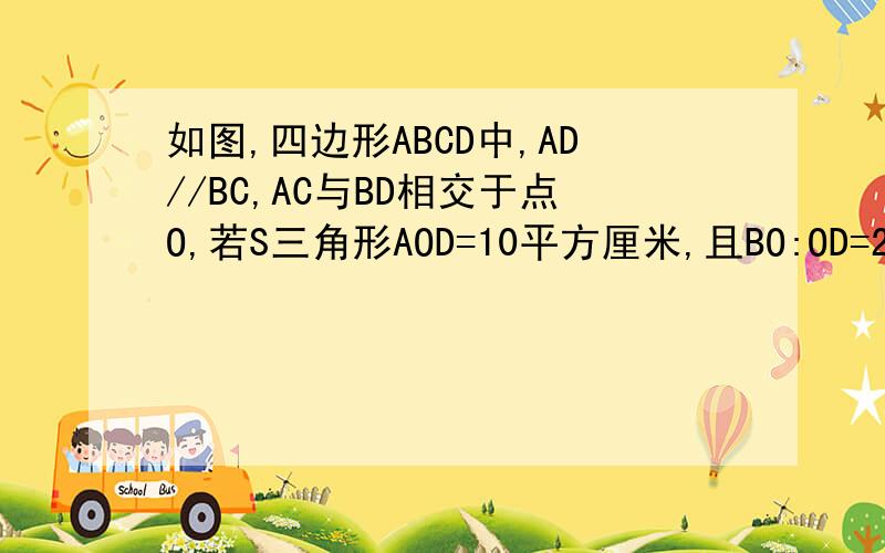 如图,四边形ABCD中,AD//BC,AC与BD相交于点O,若S三角形AOD=10平方厘米,且BO:OD=2：1,求S三角形ABD