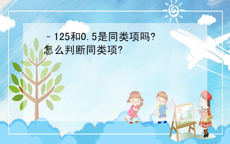 ﹣125和0.5是同类项吗?怎么判断同类项?