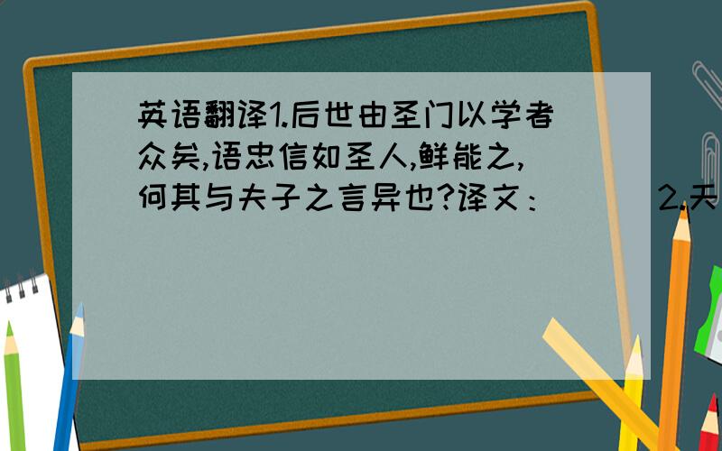 英语翻译1.后世由圣门以学者众矣,语忠信如圣人,鲜能之,何其与夫子之言异也?译文：（ ） 2.天之所以与我者,固懵然莫知也.译文：（ ） 3.盖以我而观书,随处得益；以书博我,则释卷而茫然.译