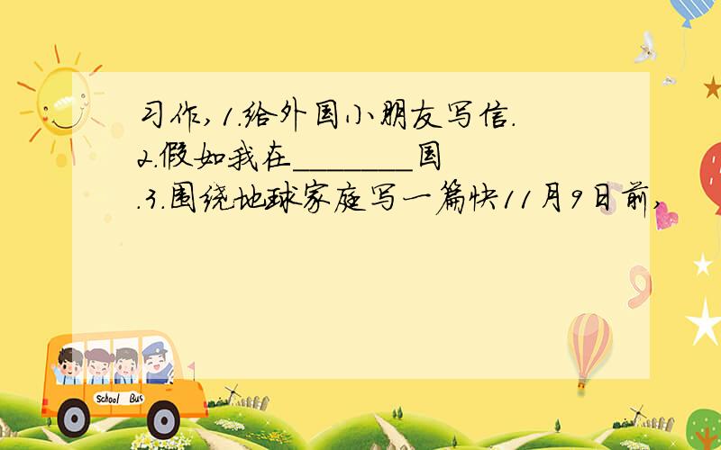 习作,1.给外国小朋友写信.2.假如我在_______国.3.围绕地球家庭写一篇快11月9日前,