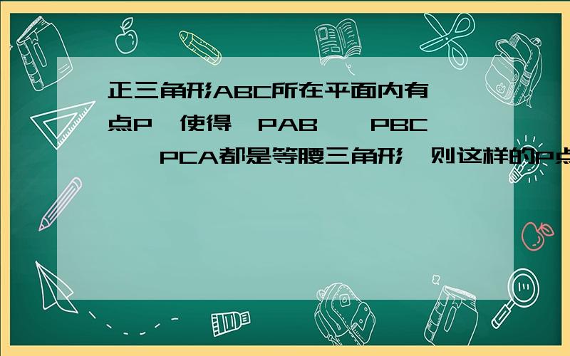 正三角形ABC所在平面内有一点P,使得△PAB,△PBC,△PCA都是等腰三角形,则这样的P点有?A．1个 B．4个 C．7个 D．10个