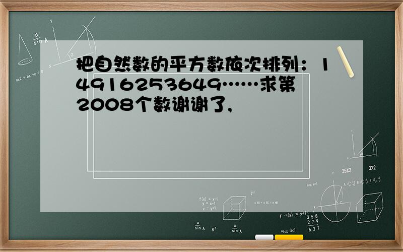 把自然数的平方数依次排列：14916253649……求第2008个数谢谢了,