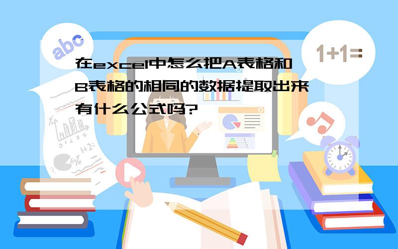 在excel中怎么把A表格和B表格的相同的数据提取出来,有什么公式吗?