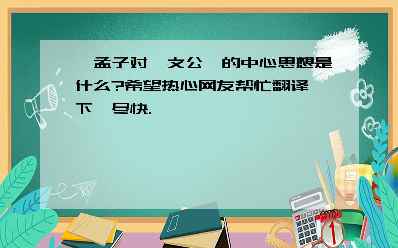 《孟子对滕文公》的中心思想是什么?希望热心网友帮忙翻译一下,尽快.