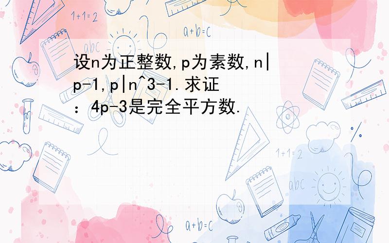 设n为正整数,p为素数,n|p-1,p|n^3-1.求证：4p-3是完全平方数.