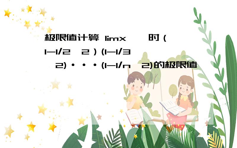 极限值计算 limx→∞时（1-1/2∧2）(1-1/3∧2)···(1-1/n∧2)的极限值