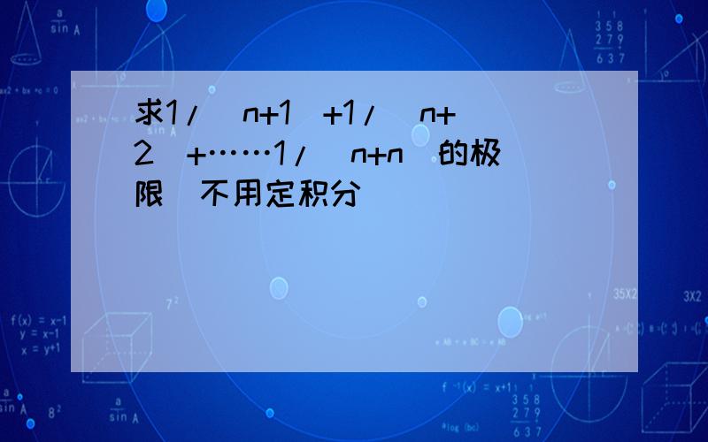 求1/(n+1)+1/(n+2)+……1/(n+n)的极限(不用定积分)