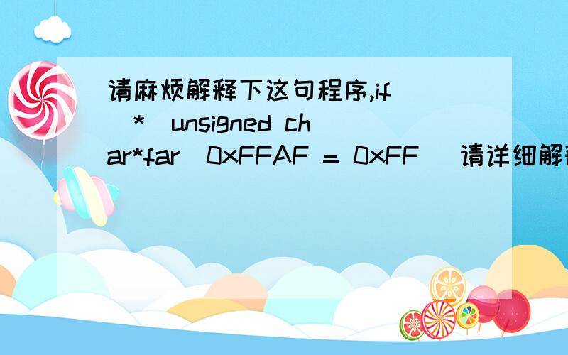 请麻烦解释下这句程序,if (*(unsigned char*far)0xFFAF = 0xFF) 请详细解释下星号和括号.请麻烦解释下这句程序,if (*(unsigned char*far)0xFFAF = 0xFF) 请详细解释下星号和括号.