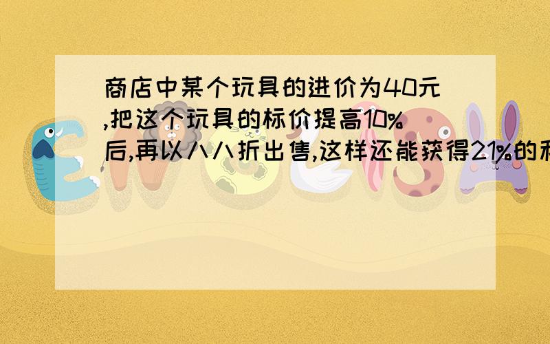 商店中某个玩具的进价为40元,把这个玩具的标价提高10%后,再以八八折出售,这样还能获得21%的利润.求此玩具的标价.