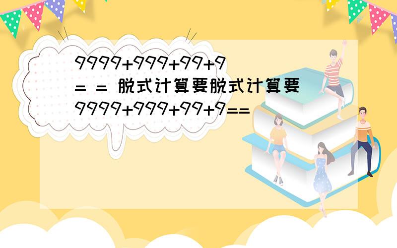 9999+999+99+9 = = 脱式计算要脱式计算要9999+999+99+9==