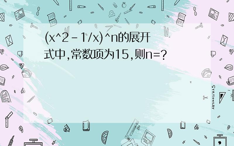 (x^2-1/x)^n的展开式中,常数项为15,则n=?