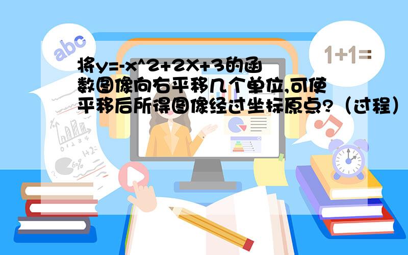 将y=-x^2+2X+3的函数图像向右平移几个单位,可使平移后所得图像经过坐标原点?（过程）并直接写出平移后所得图像与x轴的另一个交点