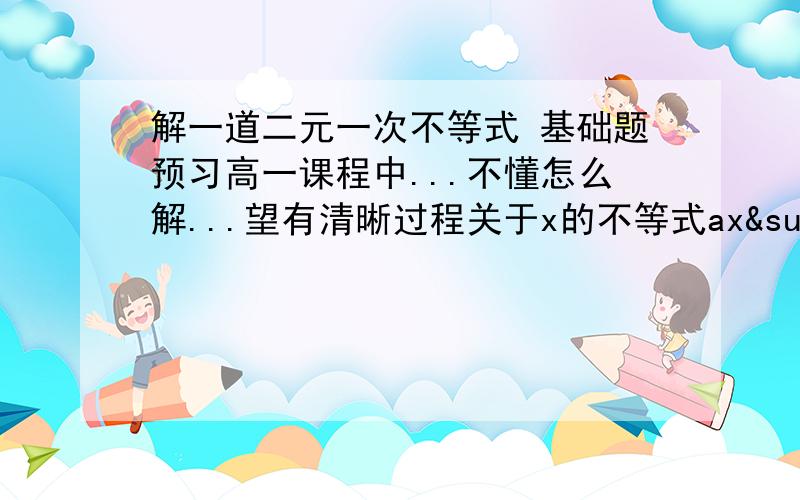 解一道二元一次不等式 基础题预习高一课程中...不懂怎么解...望有清晰过程关于x的不等式ax²+bx+c0的解x>-1/2-1/2是负二分之一的意思并不是-1和2