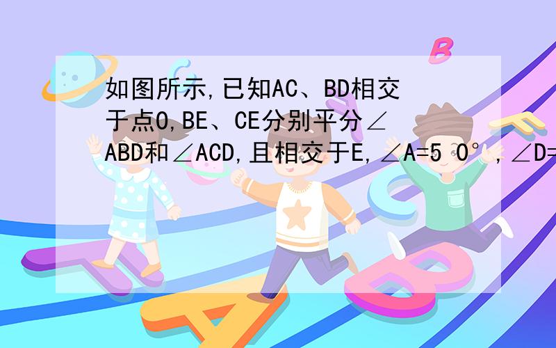 如图所示,已知AC、BD相交于点O,BE、CE分别平分∠ABD和∠ACD,且相交于E,∠A=5 0°,∠D=44°,求∠E的度如图所示,已知AC、BD相交于点O,BE、CE分别平分∠ABD和∠ACD,且相交于E,∠A=50°,∠D=44°,求∠E的度数.