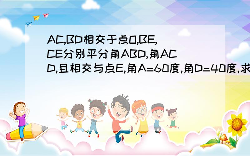 AC,BD相交于点O,BE,CE分别平分角ABD,角ACD,且相交与点E,角A=60度,角D=40度,求角E的度数!