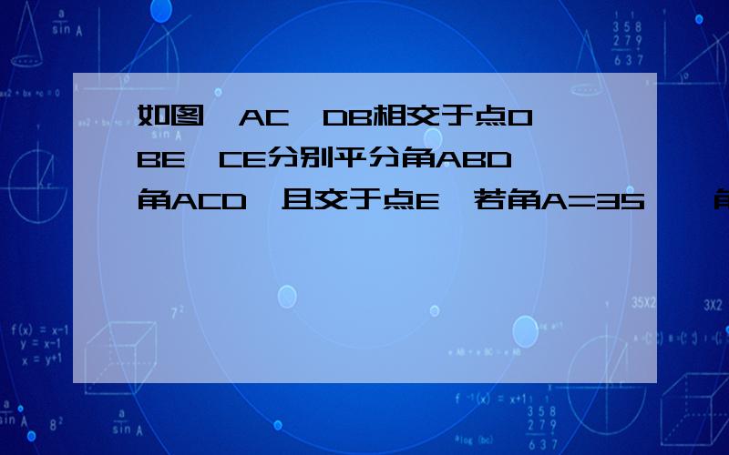 如图,AC,DB相交于点O,BE,CE分别平分角ABD,角ACD,且交于点E,若角A=35°,角D=45°,求角E的度数.