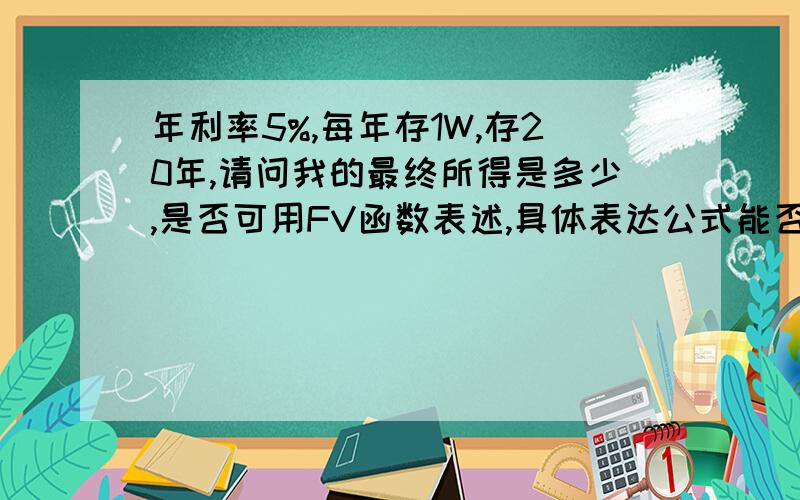 年利率5%,每年存1W,存20年,请问我的最终所得是多少,是否可用FV函数表述,具体表达公式能否说明最好是用Excel函数推导出来,方便日后计算,