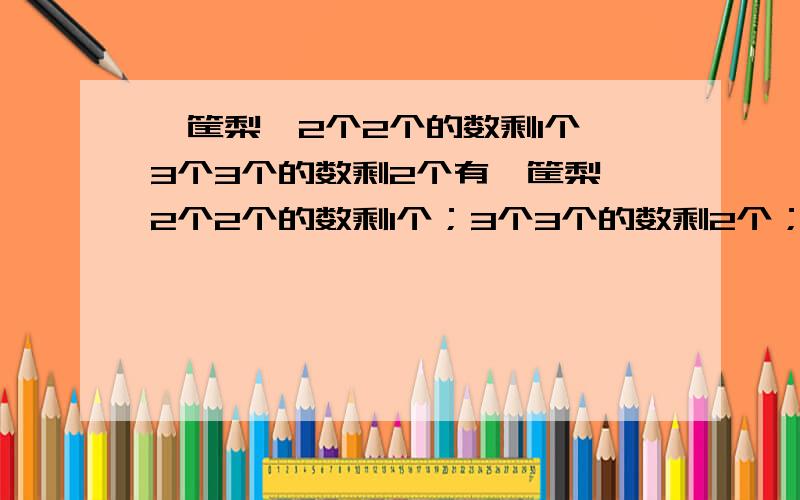 一筐梨,2个2个的数剩1个,3个3个的数剩2个有一筐梨,2个2个的数剩1个；3个3个的数剩2个；4个4个的数剩3个；5个5个的数剩4个；6个6个的数剩5个；问这筐梨有多少个?