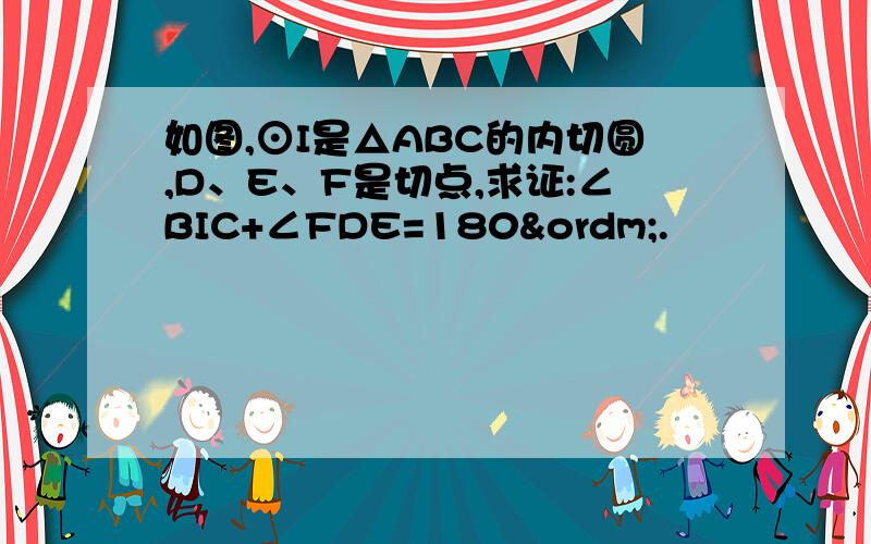 如图,⊙I是△ABC的内切圆,D、E、F是切点,求证:∠BIC+∠FDE=180º.