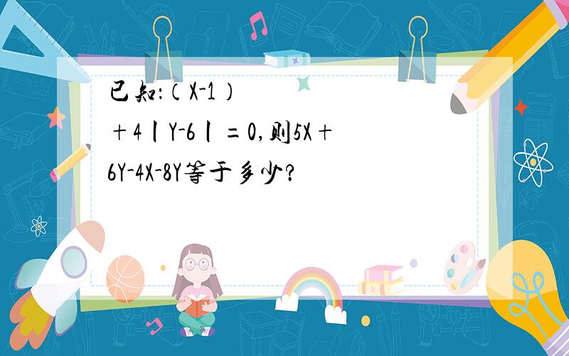 已知：（X-1）²+4丨Y-6丨=0,则5X+6Y-4X-8Y等于多少?