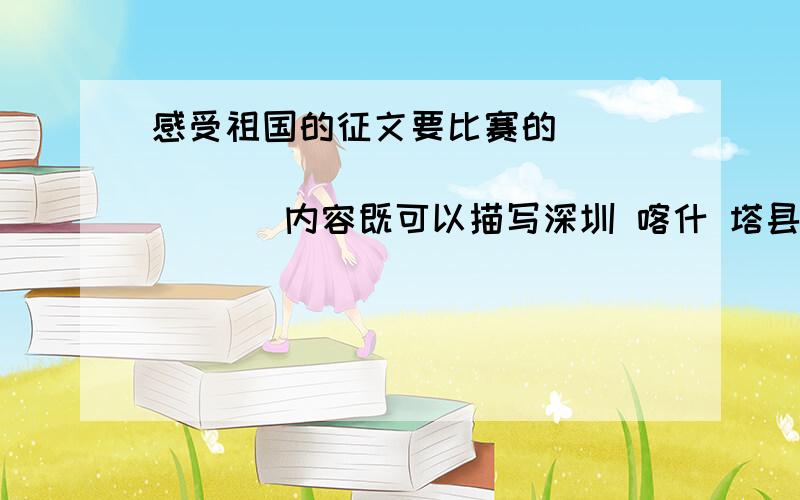 感受祖国的征文要比赛的                        内容既可以描写深圳 喀什 塔县三地各兄弟民族之间的深厚情谊,也可以描绘深圳 喀什 塔县三地的风景名胜 民俗风情~~~~急