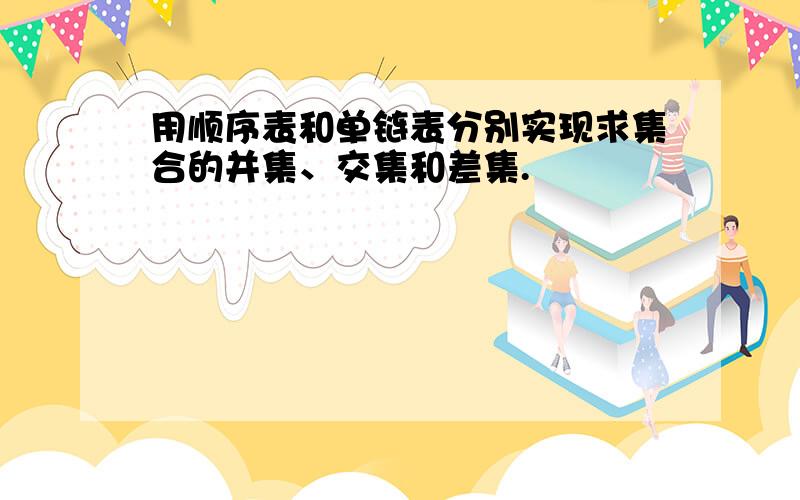 用顺序表和单链表分别实现求集合的并集、交集和差集.