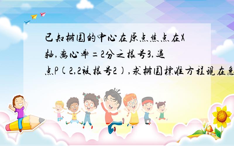 已知椭圆的中心在原点焦点在X轴,离心率=2分之根号3,过点P(2,2被根号2),求椭圆标准方程现在急要.