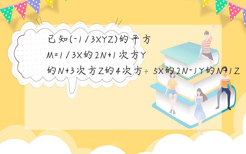 已知(-1/3XYZ)的平方M=1/3X的2N+1次方Y的N+3次方Z的4次方÷5X的2N-1Y的N+1Z