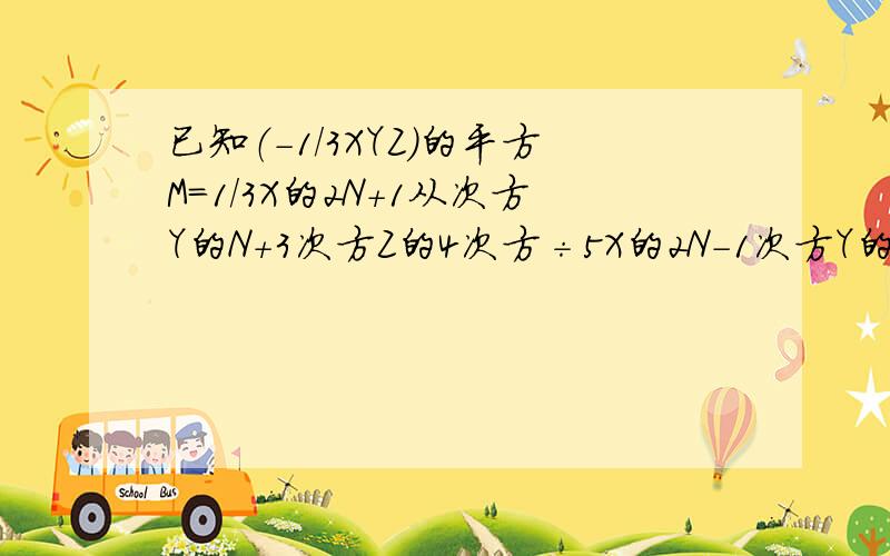 已知（-1/3XYZ）的平方M=1/3X的2N+1从次方Y的N+3次方Z的4次方÷5X的2N-1次方Y的N+1次方Z 求M