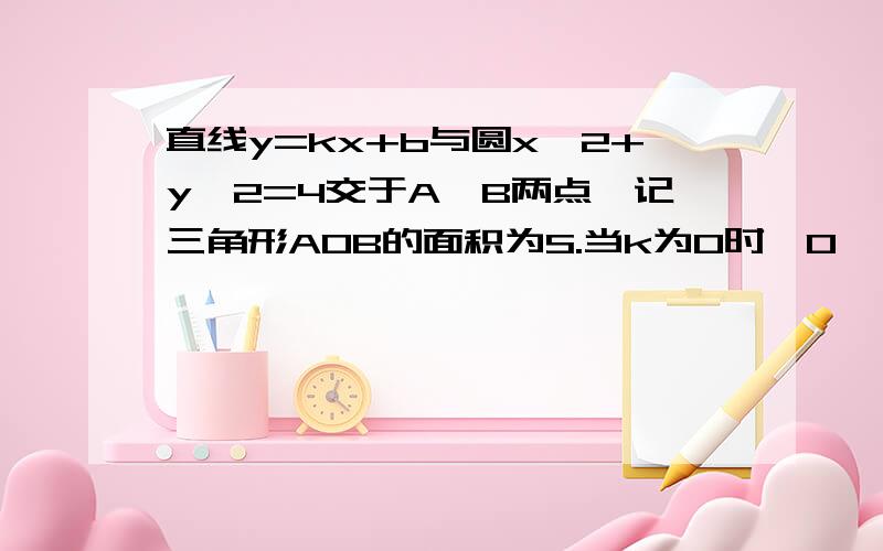 直线y=kx+b与圆x^2+y^2=4交于A、B两点,记三角形AOB的面积为S.当k为0时,0