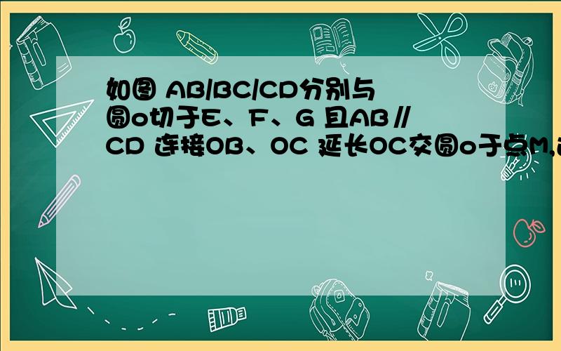 如图 AB/BC/CD分别与圆o切于E、F、G 且AB∥CD 连接OB、OC 延长OC交圆o于点M,过点M作MN∥OB于N （1）证MN切线 （2）当OB=6 OC=8时 求半径和MN的长 证完之后应该是OE⊥AB OF⊥BC ∠EOF=90° 那OB就是对角线 OB^