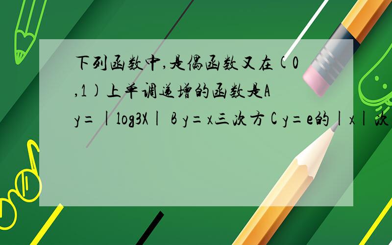 下列函数中,是偶函数又在(0,1)上单调递增的函数是A y=|log3X| B y=x三次方 C y=e的|x|次方 D y=cos|x|
