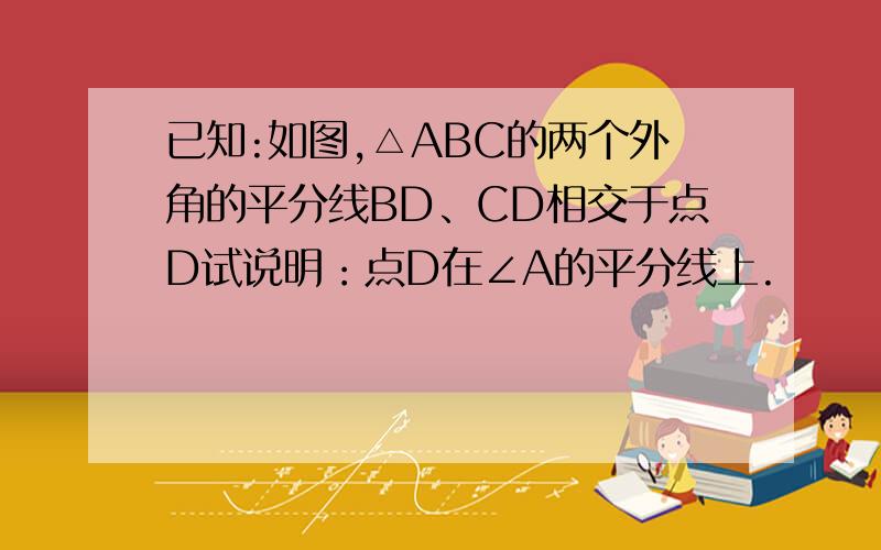 已知:如图,△ABC的两个外角的平分线BD、CD相交于点D试说明：点D在∠A的平分线上.