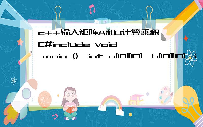 c++输入矩阵A和B计算乘积C#include void main (){int a[10][10],b[10][10],i,j,la,ha,lb,hb,c[10][10],k;c[0][0]=0;printf (