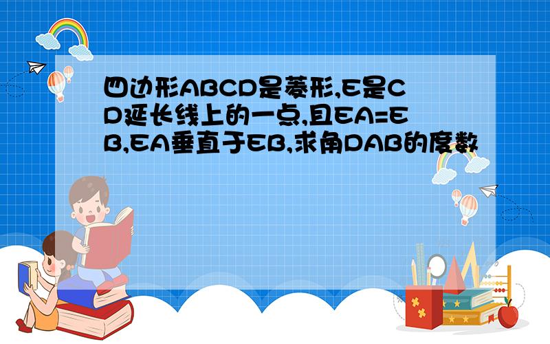 四边形ABCD是菱形,E是CD延长线上的一点,且EA=EB,EA垂直于EB,求角DAB的度数